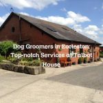 Dog Groomers in Eccleston: Top-notch Services at Talbot House